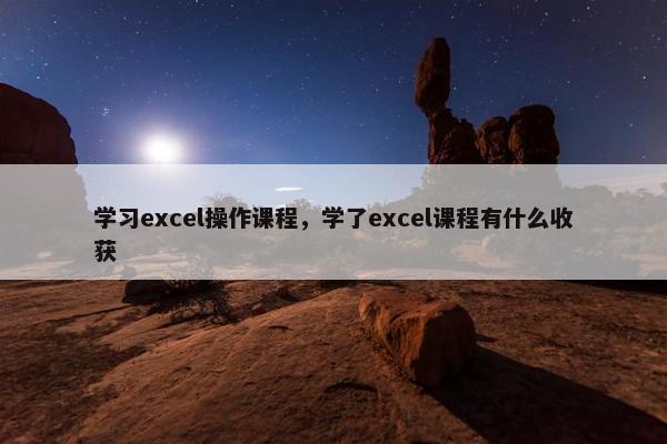学习excel操作课程，学了excel课程有什么收获
