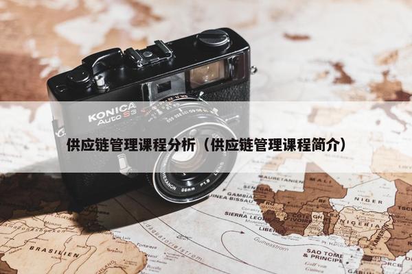 供应链管理课程分析（供应链管理课程简介）