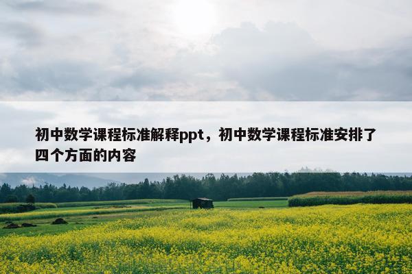 初中数学课程标准解释ppt，初中数学课程标准安排了四个方面的内容