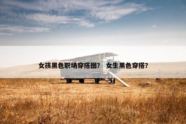 女孩黑色职场穿搭图？ 女生黑色穿搭？