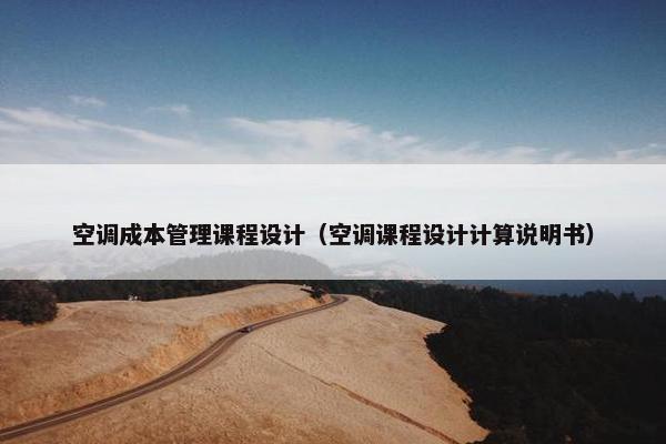 空调成本管理课程设计（空调课程设计计算说明书）