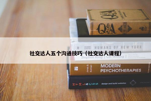 社交达人五个沟通技巧（社交达人课程）