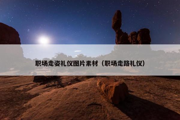 职场走姿礼仪图片素材（职场走路礼仪）