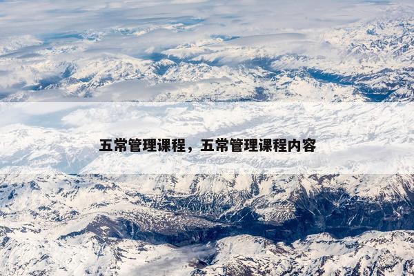 五常管理课程，五常管理课程内容