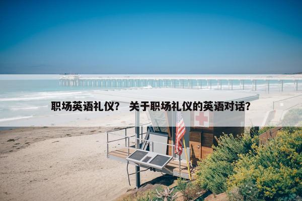 职场英语礼仪？ 关于职场礼仪的英语对话？