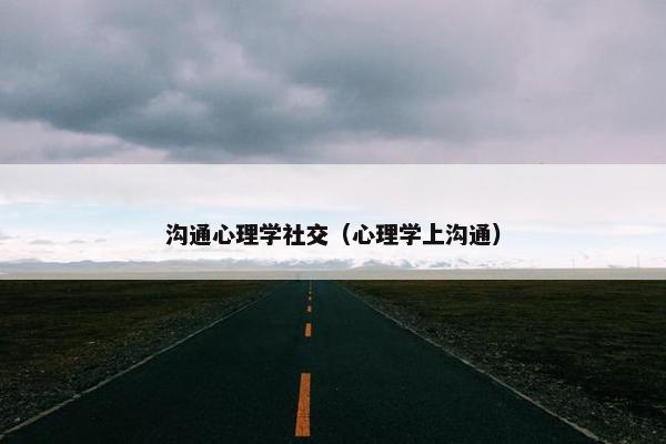 沟通心理学社交（心理学上沟通）