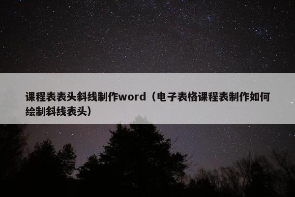 课程表表头斜线制作word（电子表格课程表制作如何绘制斜线表头）