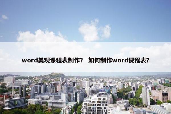 word美观课程表制作？ 如何制作word课程表？