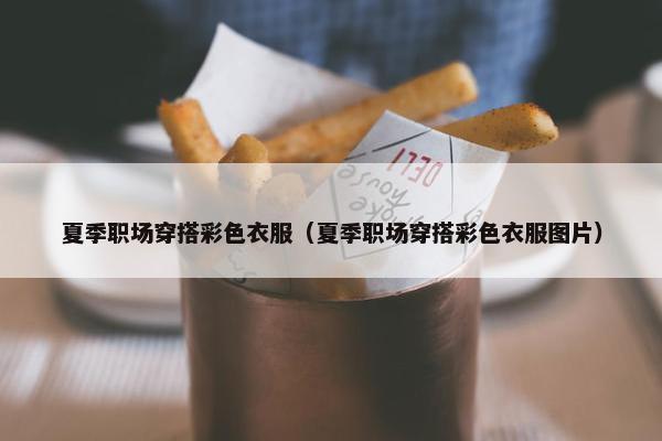 夏季职场穿搭彩色衣服（夏季职场穿搭彩色衣服图片）