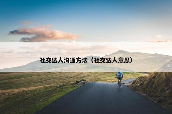 社交达人沟通方法（社交达人意思）