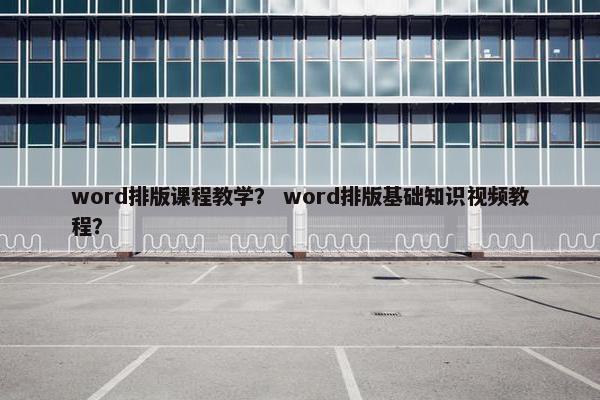word排版课程教学？ word排版基础知识视频教程？