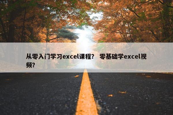 从零入门学习excel课程？ 零基础学excel视频？
