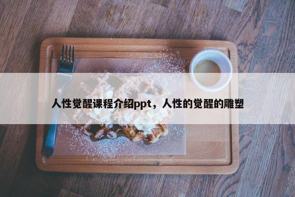 人性觉醒课程介绍ppt，人性的觉醒的雕塑