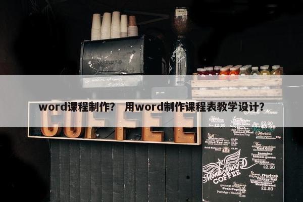 word课程制作？ 用word制作课程表教学设计？