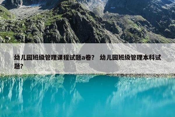 幼儿园班级管理课程试题a卷？ 幼儿园班级管理本科试题？