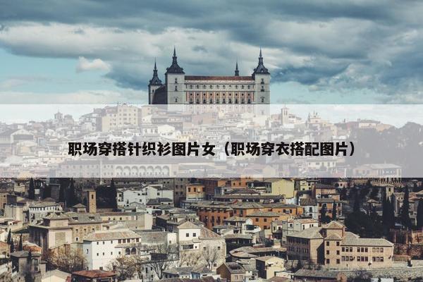 职场穿搭针织衫图片女（职场穿衣搭配图片）