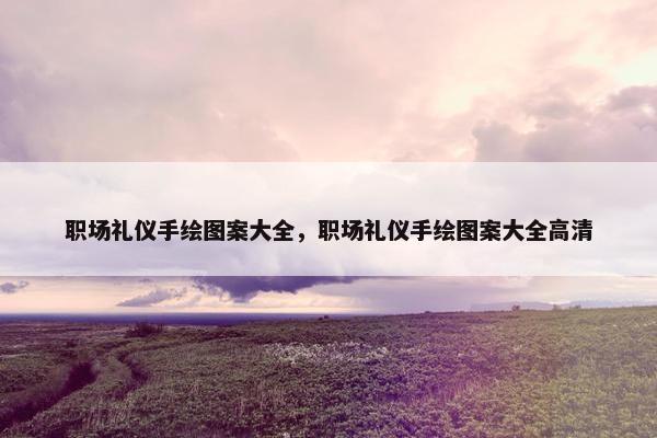 职场礼仪手绘图案大全，职场礼仪手绘图案大全高清