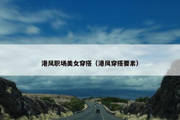 港风职场美女穿搭（港风穿搭要素）