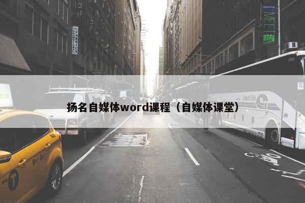 扬名自媒体word课程（自媒体课堂）