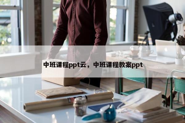 中班课程ppt云，中班课程教案ppt