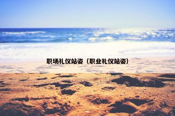 职场礼仪站姿（职业礼仪站姿）