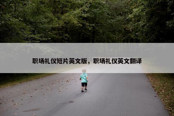 职场礼仪短片英文版，职场礼仪英文翻译