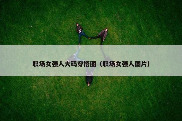 职场女强人大码穿搭图（职场女强人图片）