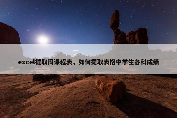 excel提取周课程表，如何提取表格中学生各科成绩