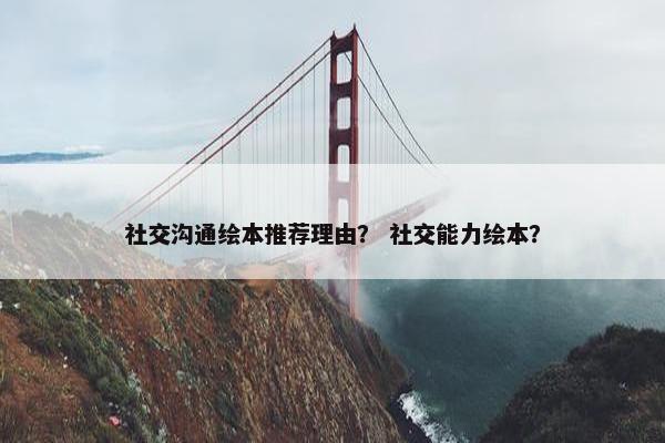 社交沟通绘本推荐理由？ 社交能力绘本？