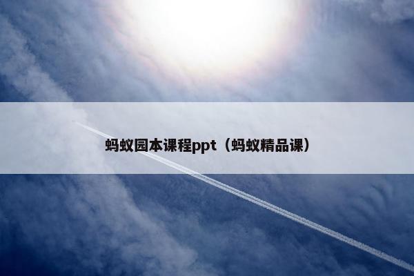 蚂蚁园本课程ppt（蚂蚁精品课）
