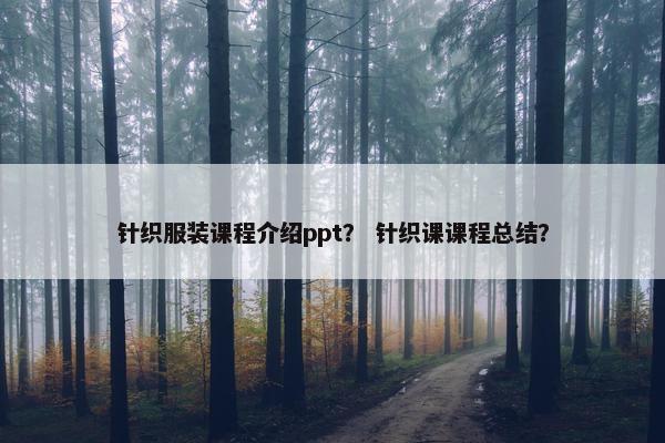 针织服装课程介绍ppt？ 针织课课程总结？