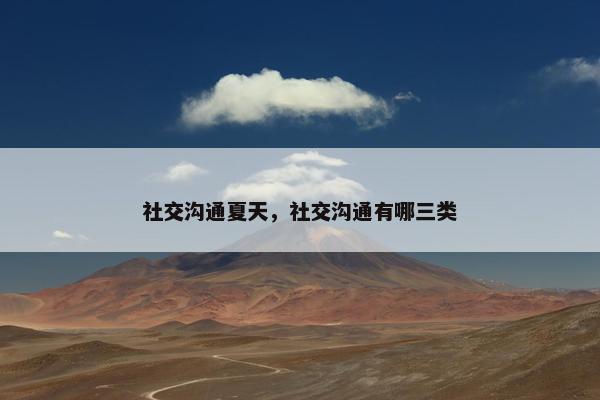 社交沟通夏天，社交沟通有哪三类