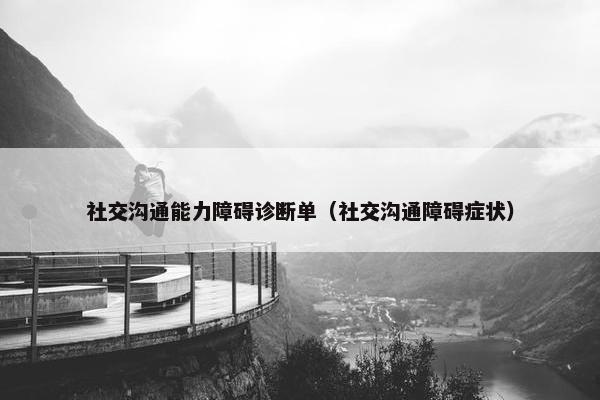 社交沟通能力障碍诊断单（社交沟通障碍症状）