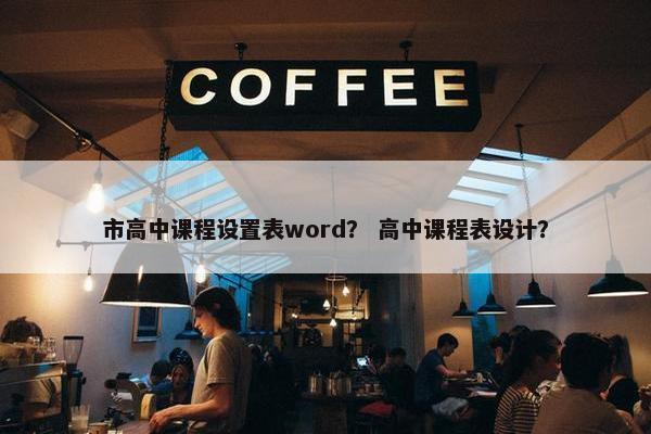 市高中课程设置表word？ 高中课程表设计？