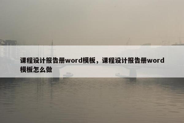 课程设计报告册word模板，课程设计报告册word模板怎么做