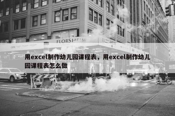 用excel制作幼儿园课程表，用excel制作幼儿园课程表怎么做