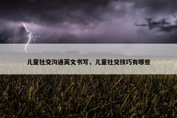儿童社交沟通英文书写，儿童社交技巧有哪些