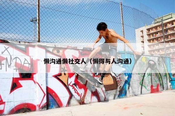 懒沟通懒社交人（懒得与人沟通）