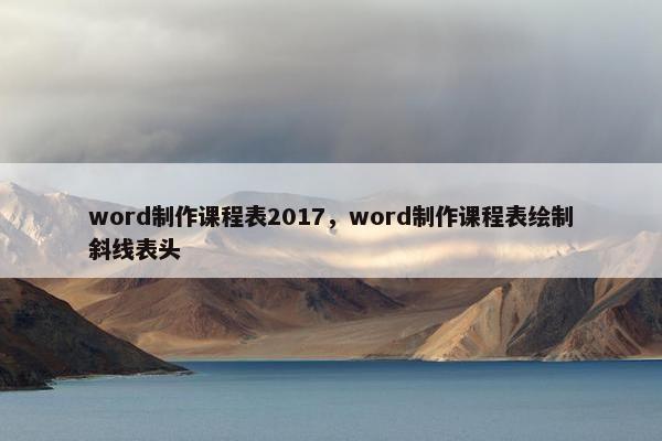 word制作课程表2017，word制作课程表绘制斜线表头