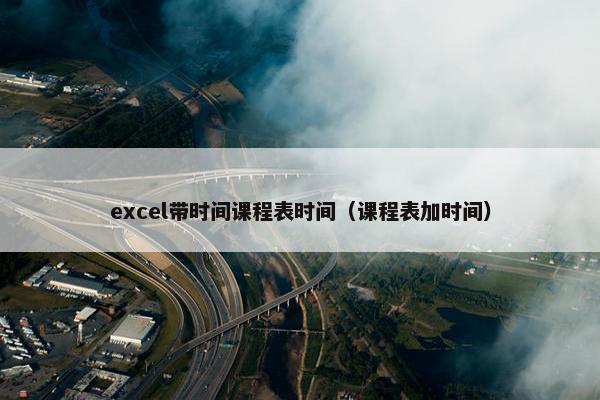 excel带时间课程表时间（课程表加时间）