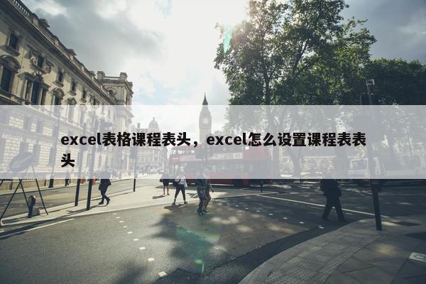 excel表格课程表头，excel怎么设置课程表表头