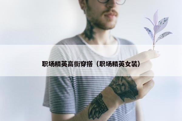 职场精英高街穿搭（职场精英女装）