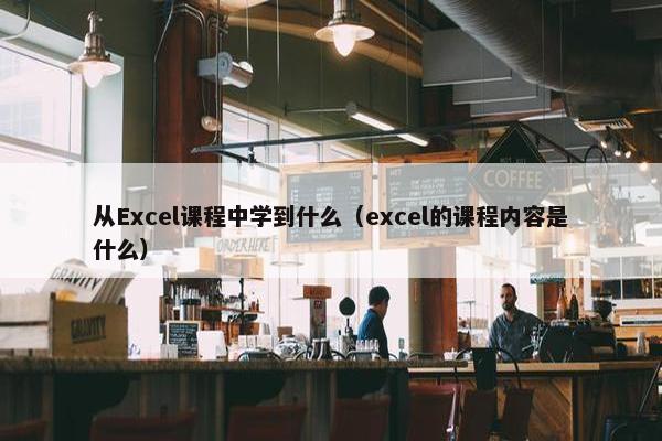从Excel课程中学到什么（excel的课程内容是什么）