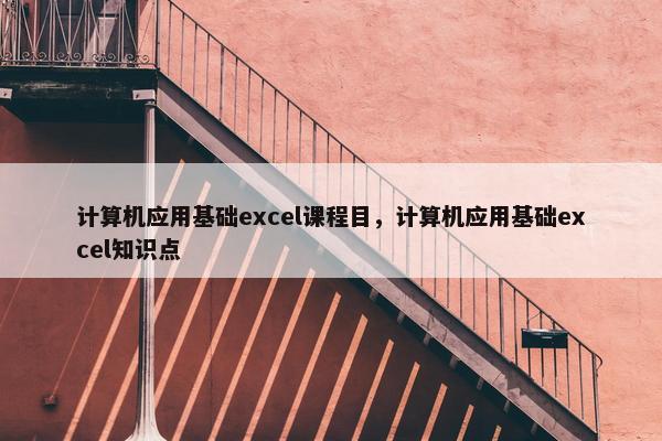 计算机应用基础excel课程目，计算机应用基础excel知识点