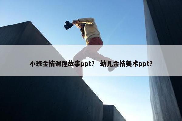 小班金桔课程故事ppt？ 幼儿金桔美术ppt？