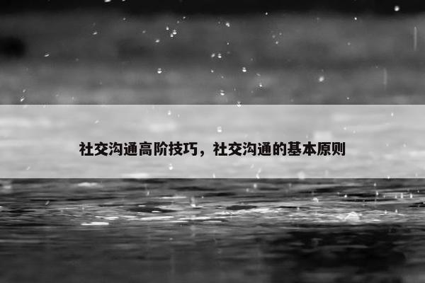 社交沟通高阶技巧，社交沟通的基本原则