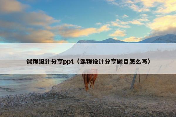 课程设计分享ppt（课程设计分享题目怎么写）