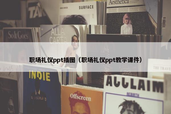 职场礼仪ppt插图（职场礼仪ppt教学课件）