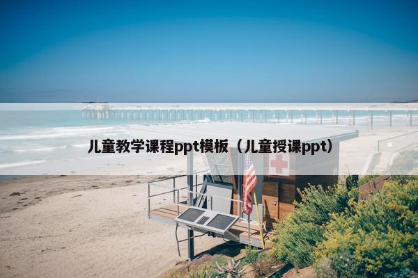 儿童教学课程ppt模板（儿童授课ppt）