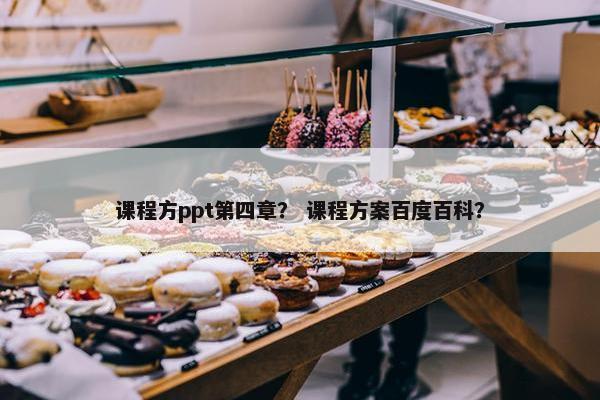 课程方ppt第四章？ 课程方案百度百科？